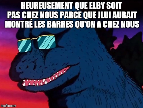 Cash Money Godzilla | HEUREUSEMENT QUE ELBY SOIT PAS CHEZ NOUS PARCE QUE JLUI AURAIT MONTRÉ LES BARRES QU'ON A CHEZ NOUS | image tagged in cash money godzilla | made w/ Imgflip meme maker