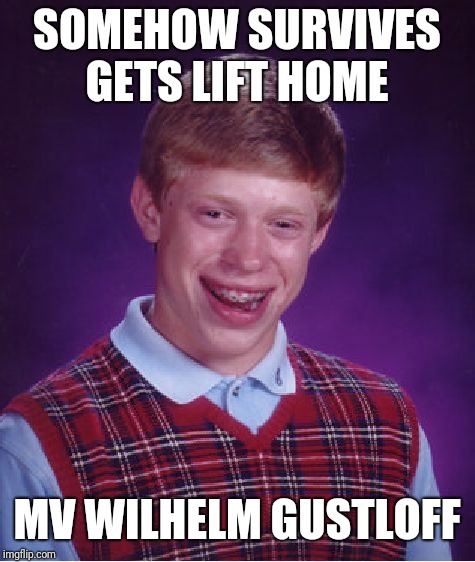 SOMEHOW SURVIVES GETS LIFT HOME MV WILHELM GUSTLOFF | image tagged in memes,bad luck brian | made w/ Imgflip meme maker