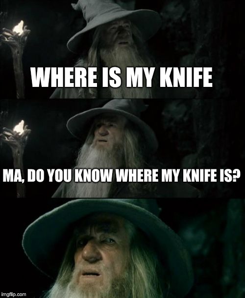 Confused Gandalf Meme | WHERE IS MY KNIFE; MA, DO YOU KNOW WHERE MY KNIFE IS? | image tagged in memes,confused gandalf | made w/ Imgflip meme maker