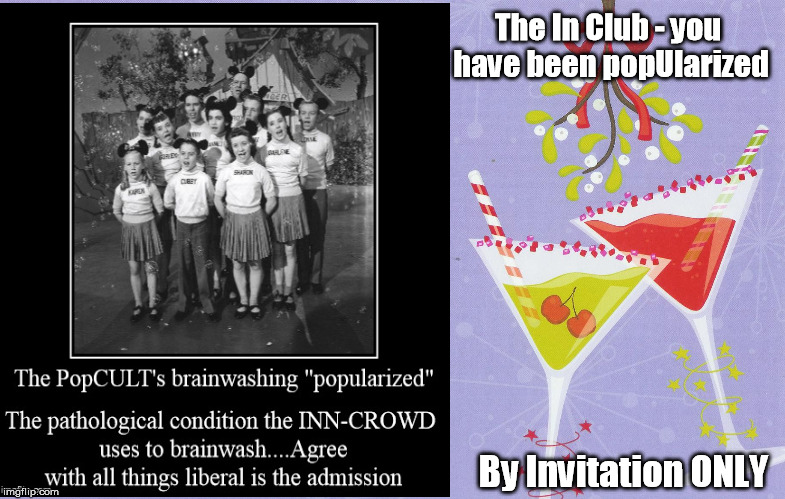 The In Crowd, becoming Popularized...Now a LIBERAL | The In Club - you have been popUlarized; By Invitation ONLY | image tagged in popularized,in crowd | made w/ Imgflip meme maker