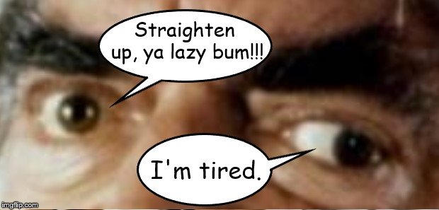 Straighten up, ya lazy bum!!! I'm tired. | made w/ Imgflip meme maker