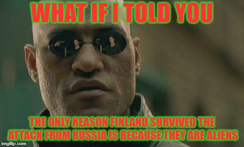 finland = aliens | WHAT IF I TOLD YOU; THE ONLY REASON FINLAND SURVIVED THE ATTACK FROM RUSSIA IS BECAUSE THEY ARE ALIENS | image tagged in memes,matrix morpheus,finland,russia,aliens | made w/ Imgflip meme maker