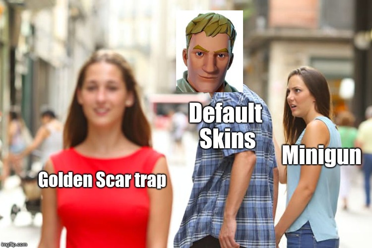 Defaults every time | Default Skins; Minigun; Golden Scar trap | image tagged in memes,distracted boyfriend,gaming | made w/ Imgflip meme maker