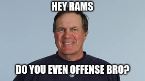 Super Bowl LIII be like... | HEY RAMS; DO YOU EVEN OFFENSE BRO? | image tagged in sports,bill belichick | made w/ Imgflip meme maker