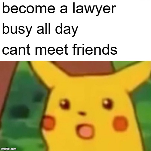 Surprised Pikachu | become a lawyer; busy all day; cant meet friends | image tagged in memes,surprised pikachu | made w/ Imgflip meme maker