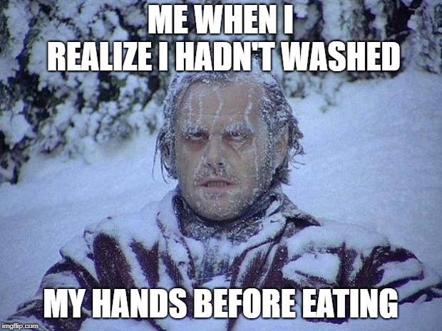 Jack Nicholson The Shining Snow | ME WHEN I REALIZE I HADN'T WASHED; MY HANDS BEFORE EATING | image tagged in memes,jack nicholson the shining snow | made w/ Imgflip meme maker