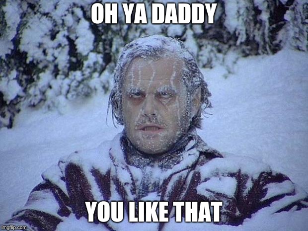 Jack Nicholson The Shining Snow | OH YA DADDY; YOU LIKE THAT | image tagged in memes,jack nicholson the shining snow | made w/ Imgflip meme maker