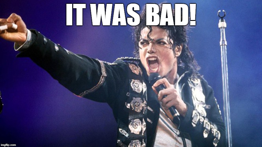 Michael Jackson | IT WAS BAD! | image tagged in michael jackson | made w/ Imgflip meme maker