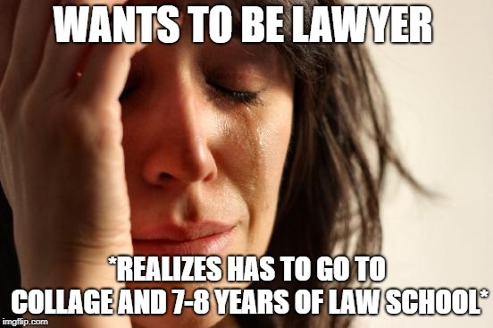 First World Problems Meme | WANTS TO BE LAWYER; *REALIZES HAS TO GO TO COLLAGE AND 7-8 YEARS OF LAW SCHOOL* | image tagged in memes,first world problems | made w/ Imgflip meme maker
