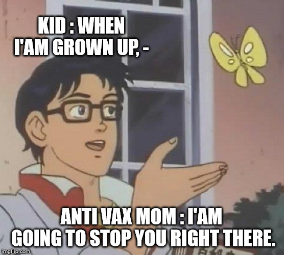 Is This A Pigeon Meme | KID : WHEN I'AM GROWN UP, -; ANTI VAX MOM : I'AM GOING TO STOP YOU RIGHT THERE. | image tagged in memes,is this a pigeon | made w/ Imgflip meme maker