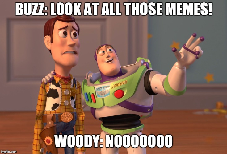 X, X Everywhere Meme | BUZZ: LOOK AT ALL THOSE MEMES! WOODY: NOOOOOOO | image tagged in memes,x x everywhere | made w/ Imgflip meme maker
