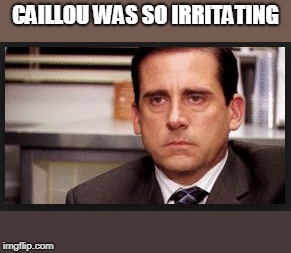 irritated | CAILLOU WAS SO IRRITATING | image tagged in irritated | made w/ Imgflip meme maker