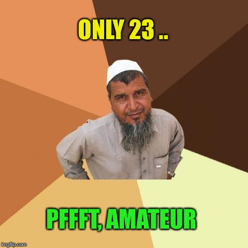 Ordinary Muslim Man Meme | ONLY 23 .. PFFFT, AMATEUR | image tagged in memes,ordinary muslim man | made w/ Imgflip meme maker