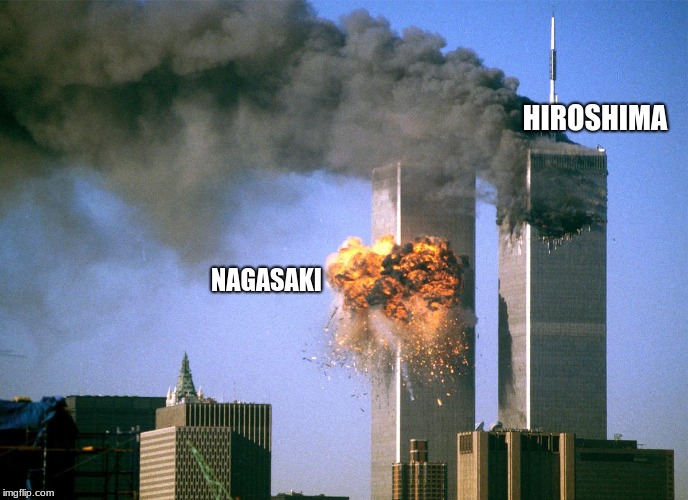 911 9/11 twin towers impact | HIROSHIMA; NAGASAKI | image tagged in 911 9/11 twin towers impact | made w/ Imgflip meme maker