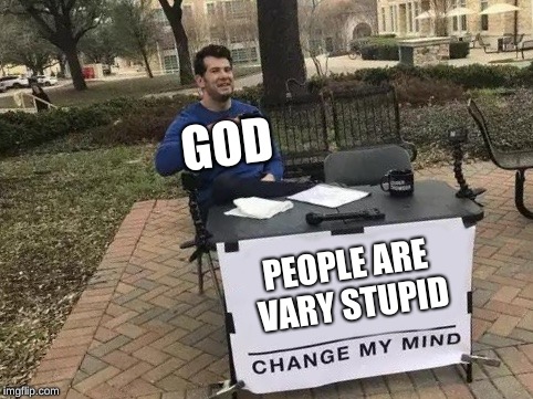 Change My Mind Meme | GOD; PEOPLE ARE VARY STUPID | image tagged in change my mind | made w/ Imgflip meme maker