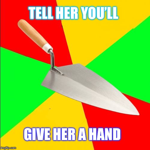 Portuguese trowel | TELL HER YOU’LL GIVE HER A HAND | image tagged in portuguese trowel | made w/ Imgflip meme maker