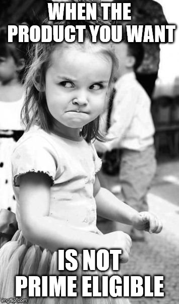 Angry Toddler | WHEN THE PRODUCT YOU WANT; IS NOT PRIME ELIGIBLE | image tagged in memes,angry toddler | made w/ Imgflip meme maker