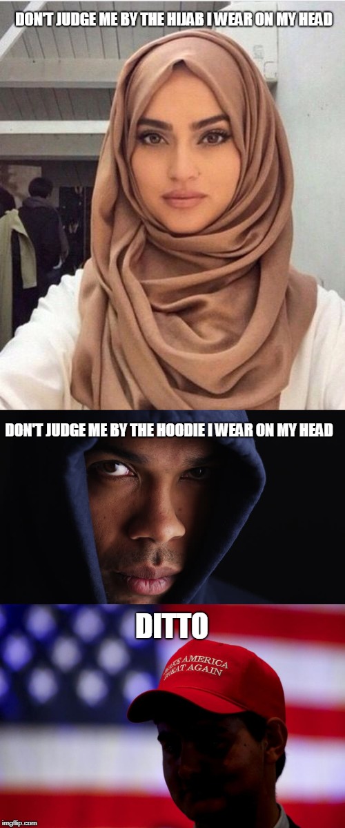 Don't Judge Me By What I Wear |  DON'T JUDGE ME BY THE HIJAB I WEAR ON MY HEAD; DON'T JUDGE ME BY THE HOODIE I WEAR ON MY HEAD; DITTO | image tagged in maga,donald trump,hijab,hoodie | made w/ Imgflip meme maker