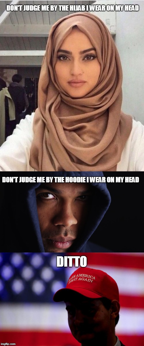 Don't Judge Me By What I Wear | DON'T JUDGE ME BY THE HIJAB I WEAR ON MY HEAD; DON'T JUDGE ME BY THE HOODIE I WEAR ON MY HEAD; DITTO | image tagged in maga,donald trump,hijab,hoodie | made w/ Imgflip meme maker