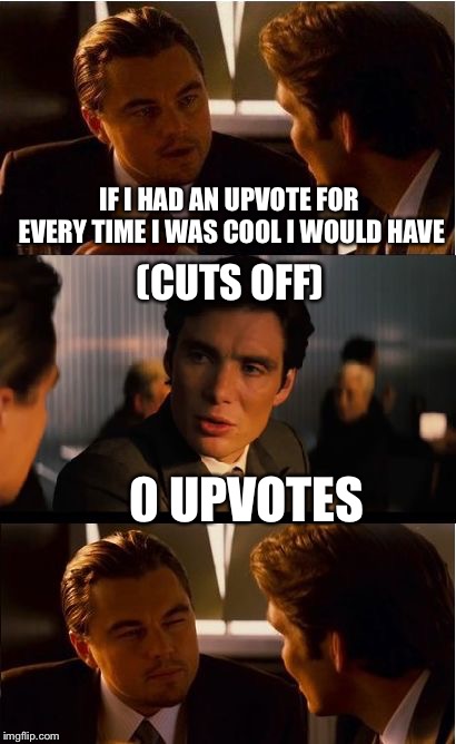 Inceptional roasts | IF I HAD AN UPVOTE FOR EVERY TIME I WAS COOL I WOULD HAVE; (CUTS OFF); 0 UPVOTES | image tagged in memes,inception,upvote,funny,one does not simply | made w/ Imgflip meme maker