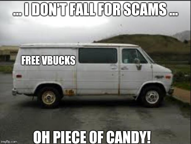 This is how they get you now! | ... I DON'T FALL FOR SCAMS ... FREE VBUCKS; OH PIECE 0F CANDY! | image tagged in creepy van,fun,funny meme,true,fortnite,scam | made w/ Imgflip meme maker