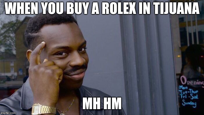 Roll Safe Think About It Meme | WHEN YOU BUY A ROLEX IN TIJUANA; MH HM | image tagged in memes,roll safe think about it | made w/ Imgflip meme maker