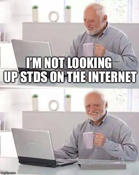 Hide the Pain Harold | I’M NOT LOOKING UP STDS ON THE INTERNET | image tagged in memes,hide the pain harold | made w/ Imgflip meme maker