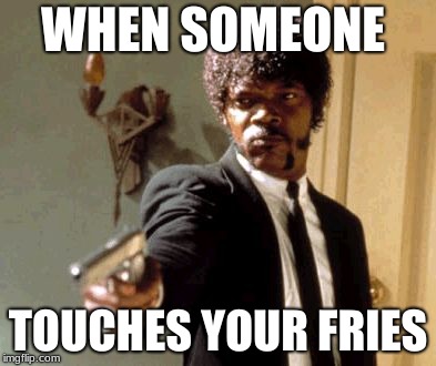 Say That Again I Dare You | WHEN SOMEONE; TOUCHES YOUR FRIES | image tagged in memes,say that again i dare you | made w/ Imgflip meme maker