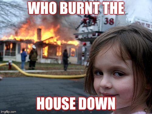 Disaster Girl Meme | WHO BURNT THE; HOUSE DOWN | image tagged in memes,disaster girl | made w/ Imgflip meme maker