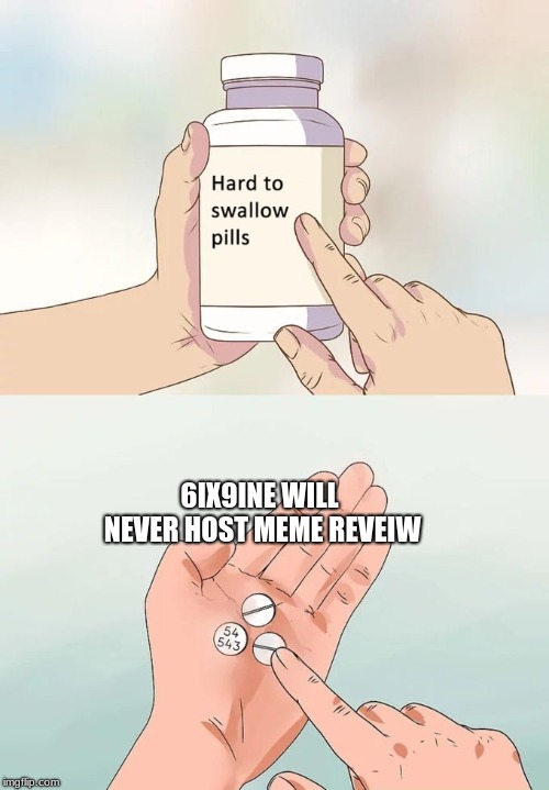 Hard To Swallow Pills | 6IX9INE WILL NEVER HOST MEME REVEIW | image tagged in memes,hard to swallow pills | made w/ Imgflip meme maker