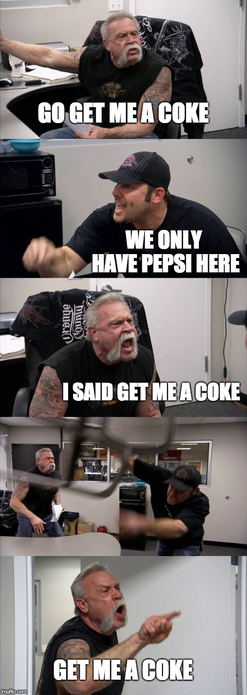 American Chopper Argument Meme | GO GET ME A COKE; WE ONLY HAVE PEPSI HERE; I SAID GET ME A COKE; GET ME A COKE | image tagged in memes,american chopper argument | made w/ Imgflip meme maker