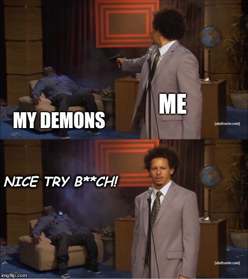 I hate how true this is | ME; MY DEMONS; NICE TRY B**CH! | image tagged in memes,who killed hannibal | made w/ Imgflip meme maker