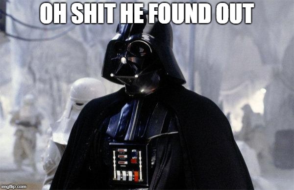 Darth Vader | OH SHIT HE FOUND OUT | image tagged in darth vader | made w/ Imgflip meme maker