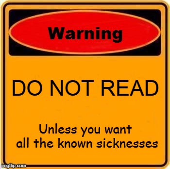Warning Sign | DO NOT READ; Unless you want all the known sicknesses | image tagged in memes,warning sign | made w/ Imgflip meme maker