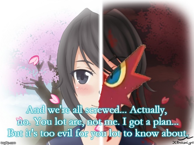 Yandere Blaziken | And we're all screwed... Actually, no. You lot are, not me. I got a plan... But it's too evil for you lot to know about. | image tagged in yandere blaziken | made w/ Imgflip meme maker