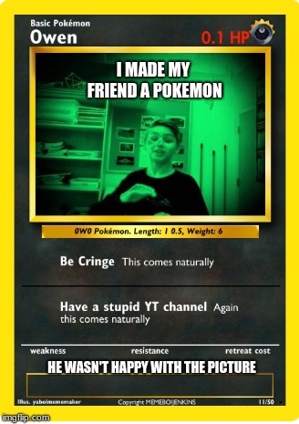 My friend is a basic pokemon | I MADE MY FRIEND A POKEMON; HE WASN'T HAPPY WITH THE PICTURE | image tagged in pokemon | made w/ Imgflip meme maker