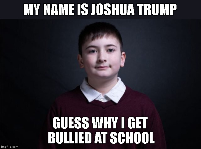 See You at SOTU | MY NAME IS JOSHUA TRUMP; GUESS WHY I GET BULLIED AT SCHOOL | image tagged in memes,democrats,sotu,haters gonna hate,party of haters | made w/ Imgflip meme maker