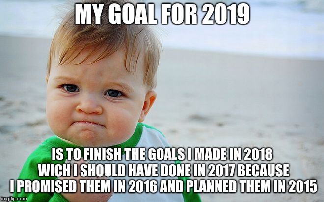 Mad Baby! | MY GOAL FOR 2019; IS TO FINISH THE GOALS I MADE IN 2018 WICH I SHOULD HAVE DONE IN 2017 BECAUSE I PROMISED THEM IN 2016 AND PLANNED THEM IN 2015 | image tagged in mad baby | made w/ Imgflip meme maker