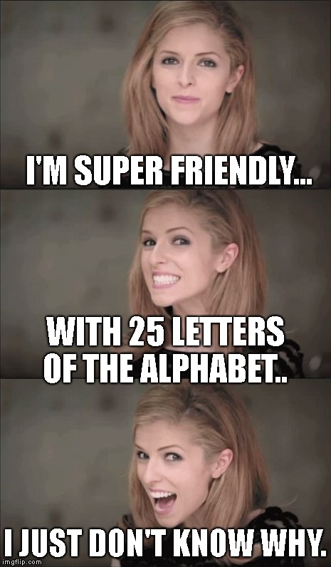 You may be groaning now.. but you'll be telling it later..  | I'M SUPER FRIENDLY... WITH 25 LETTERS OF THE ALPHABET.. I JUST DON'T KNOW WHY. | image tagged in memes,bad pun anna kendrick,kid friendly joke | made w/ Imgflip meme maker