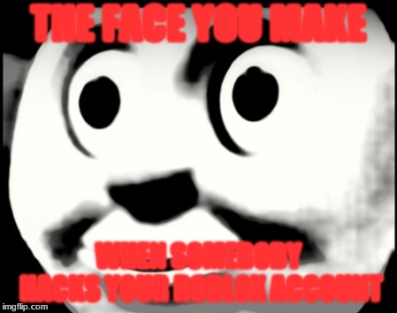 Holy s*** it's Thomas! | THE FACE YOU MAKE; WHEN SOMEBODY HACKS YOUR ROBLOX ACCOUNT | image tagged in thomas | made w/ Imgflip meme maker