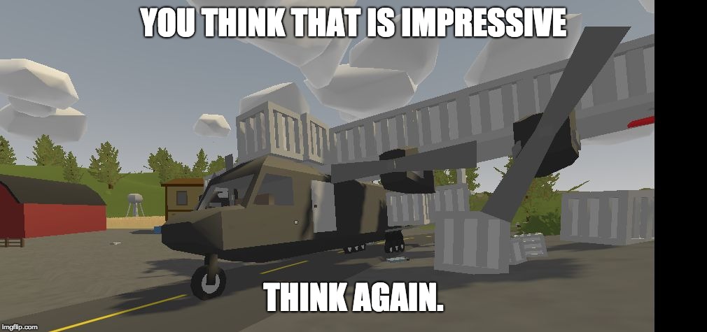 Unturned Box Plane | YOU THINK THAT IS IMPRESSIVE THINK AGAIN. | image tagged in unturned box plane | made w/ Imgflip meme maker