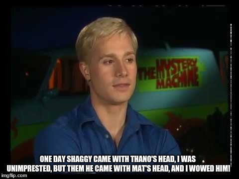 Interview | ONE DAY SHAGGY CAME WITH THANO'S HEAD, I WAS UNIMPRESTED, BUT THEM HE CAME WITH MAT'S HEAD, AND I WOWED HIM! | image tagged in interview | made w/ Imgflip meme maker