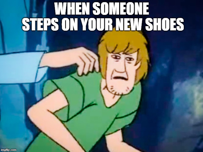 Shaggy meme | WHEN SOMEONE STEPS ON YOUR NEW SHOES | image tagged in shaggy meme | made w/ Imgflip meme maker