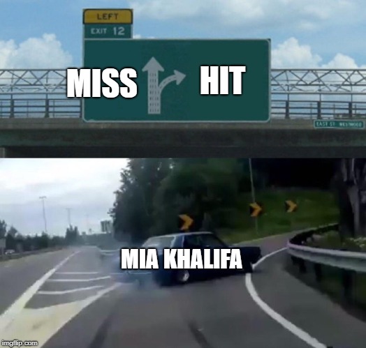 I guess they never miss, huh? | MISS; HIT; MIA KHALIFA | image tagged in memes,left exit 12 off ramp | made w/ Imgflip meme maker