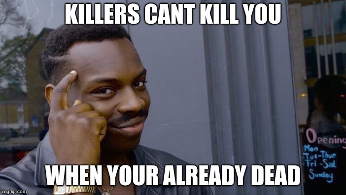 Roll Safe Think About It | KILLERS CANT KILL YOU; WHEN YOUR ALREADY DEAD | image tagged in memes,roll safe think about it | made w/ Imgflip meme maker