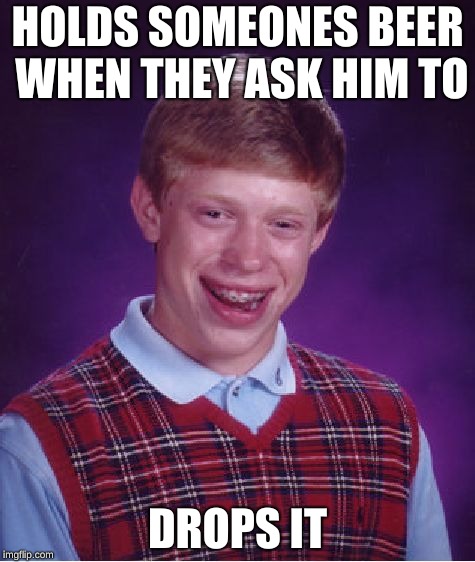 Bad Luck Brian Meme | HOLDS SOMEONES BEER WHEN THEY ASK HIM TO; DROPS IT | image tagged in memes,bad luck brian,funny memes,hold my beer | made w/ Imgflip meme maker