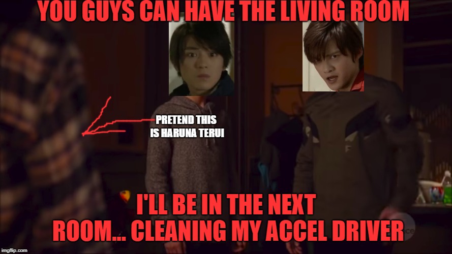 Protective dads | YOU GUYS CAN HAVE THE LIVING ROOM; PRETEND THIS IS HARUNA TERUI; I'LL BE IN THE NEXT ROOM... CLEANING MY ACCEL DRIVER | image tagged in kamen rider,arrowverse,arrow,kamen rider drive,dad joke meme,tokusatsu | made w/ Imgflip meme maker