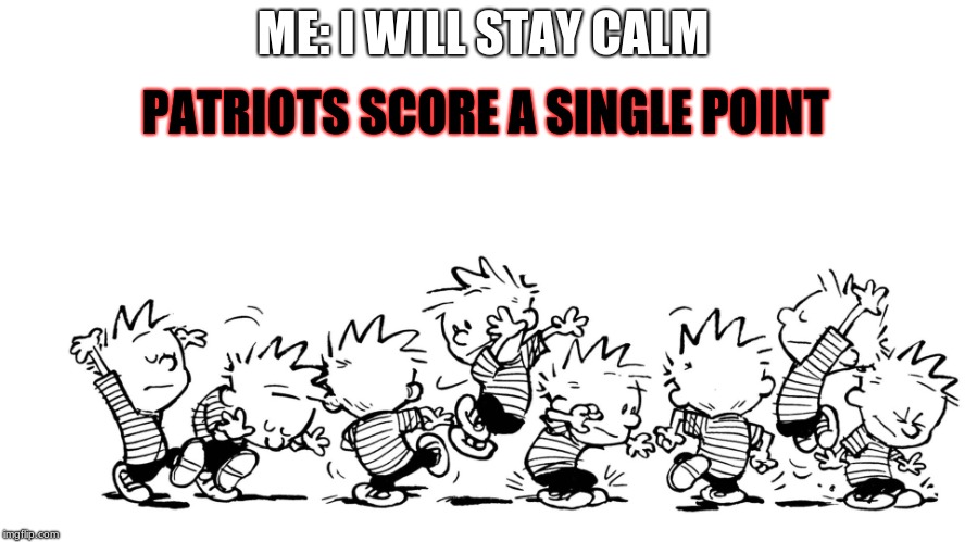 Calvin dance | PATRIOTS SCORE A SINGLE POINT; ME: I WILL STAY CALM | image tagged in calvin dance | made w/ Imgflip meme maker