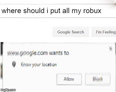 oof | where should i put all my robux | image tagged in google wants to know your location | made w/ Imgflip meme maker
