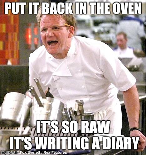 Chef Gordon Ramsay Meme | PUT IT BACK IN THE OVEN IT'S SO RAW IT'S WRITING A DIARY | image tagged in memes,chef gordon ramsay | made w/ Imgflip meme maker